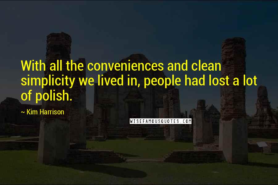 Kim Harrison Quotes: With all the conveniences and clean simplicity we lived in, people had lost a lot of polish.