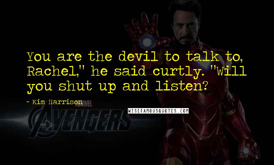 Kim Harrison Quotes: You are the devil to talk to, Rachel," he said curtly. "Will you shut up and listen?