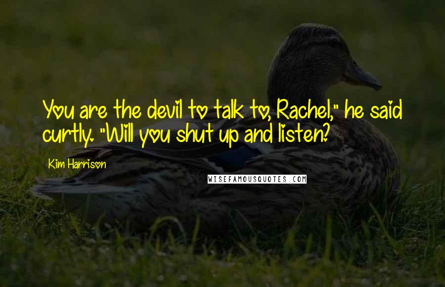 Kim Harrison Quotes: You are the devil to talk to, Rachel," he said curtly. "Will you shut up and listen?