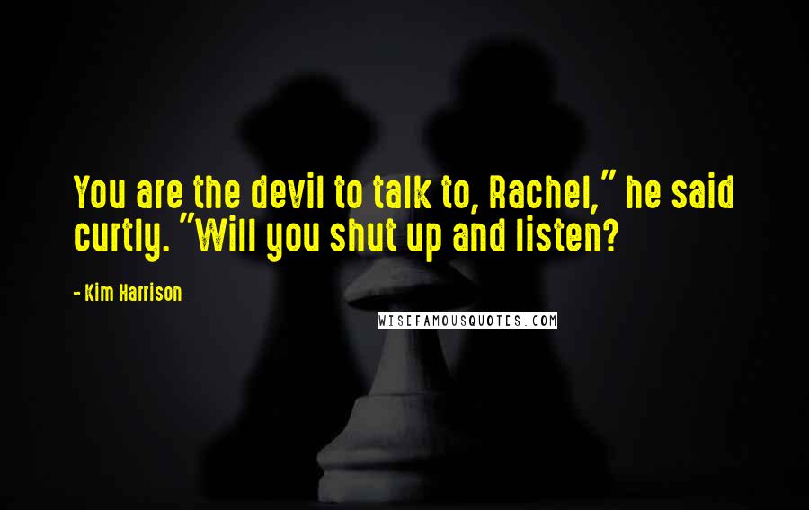 Kim Harrison Quotes: You are the devil to talk to, Rachel," he said curtly. "Will you shut up and listen?