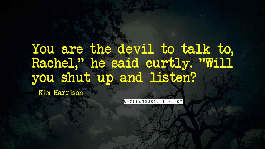 Kim Harrison Quotes: You are the devil to talk to, Rachel," he said curtly. "Will you shut up and listen?