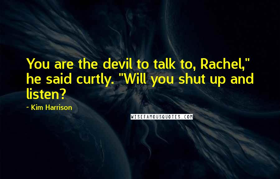 Kim Harrison Quotes: You are the devil to talk to, Rachel," he said curtly. "Will you shut up and listen?