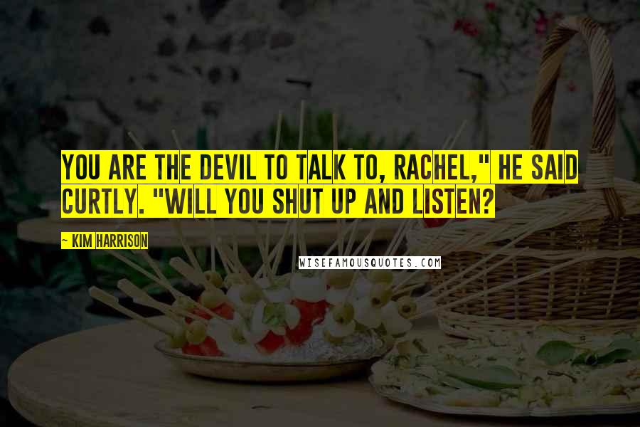 Kim Harrison Quotes: You are the devil to talk to, Rachel," he said curtly. "Will you shut up and listen?