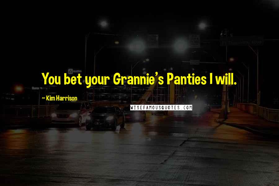 Kim Harrison Quotes: You bet your Grannie's Panties I will.