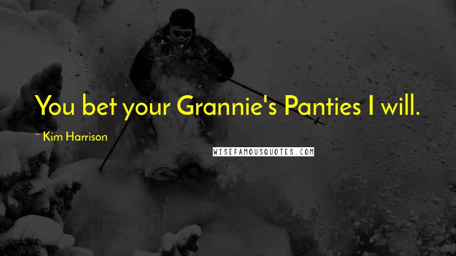 Kim Harrison Quotes: You bet your Grannie's Panties I will.