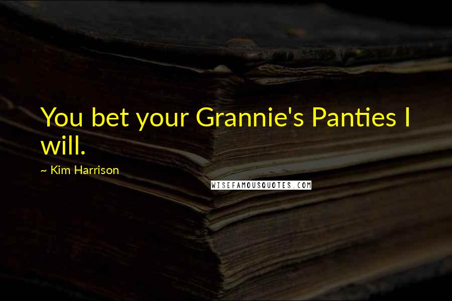 Kim Harrison Quotes: You bet your Grannie's Panties I will.
