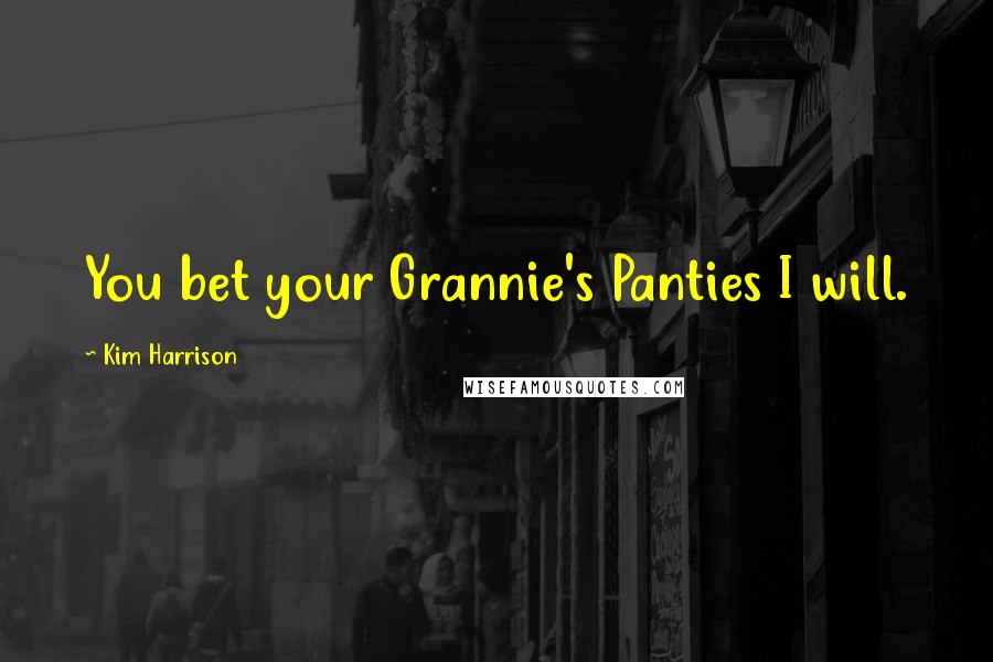 Kim Harrison Quotes: You bet your Grannie's Panties I will.