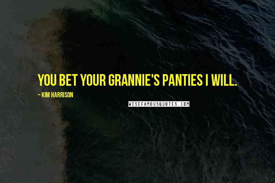 Kim Harrison Quotes: You bet your Grannie's Panties I will.