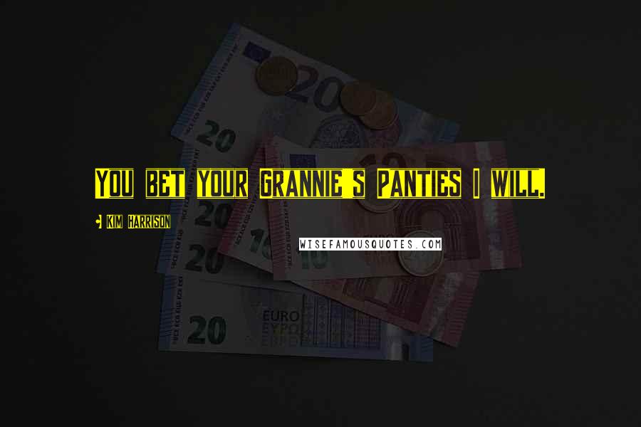 Kim Harrison Quotes: You bet your Grannie's Panties I will.