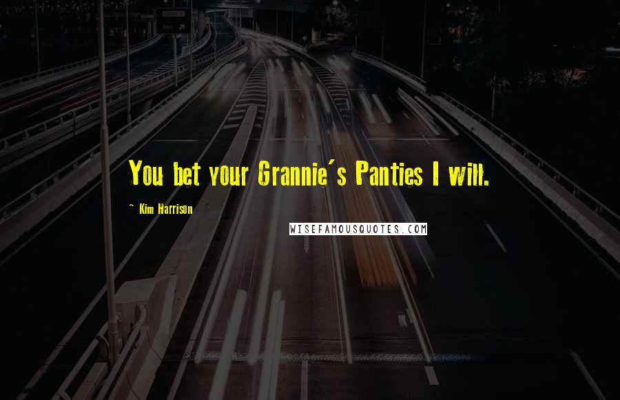 Kim Harrison Quotes: You bet your Grannie's Panties I will.