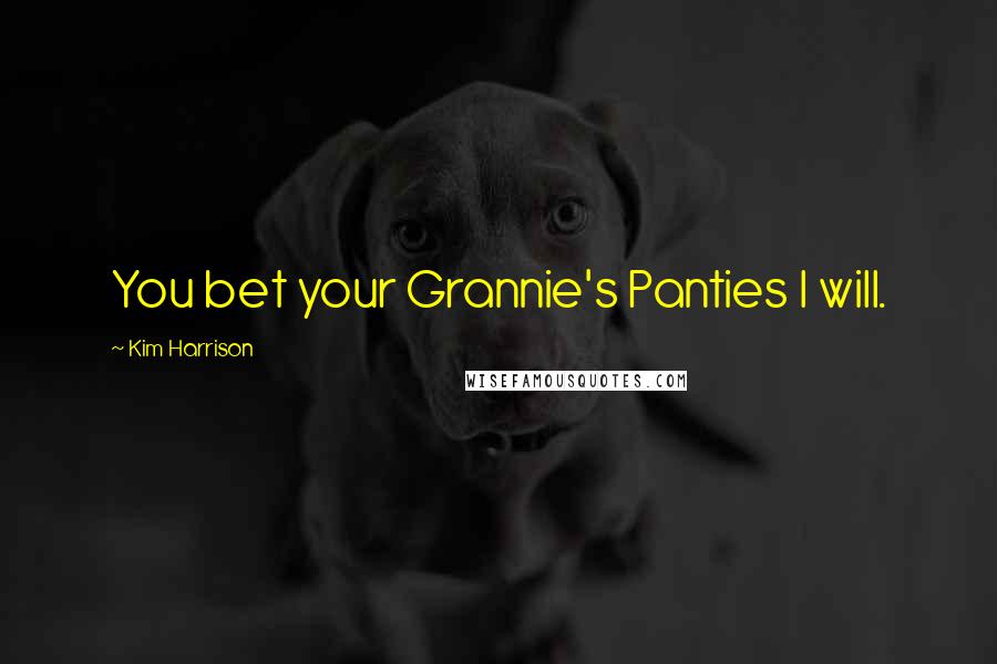 Kim Harrison Quotes: You bet your Grannie's Panties I will.