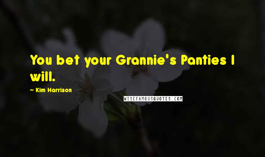 Kim Harrison Quotes: You bet your Grannie's Panties I will.
