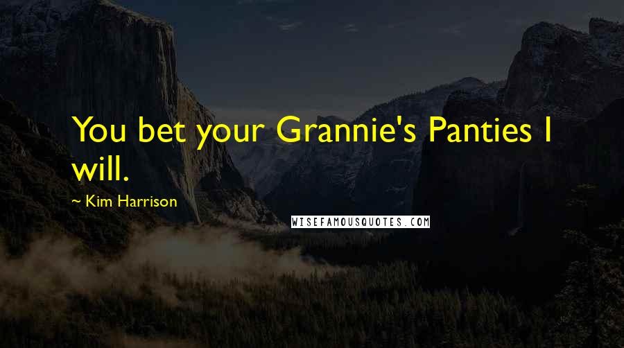 Kim Harrison Quotes: You bet your Grannie's Panties I will.