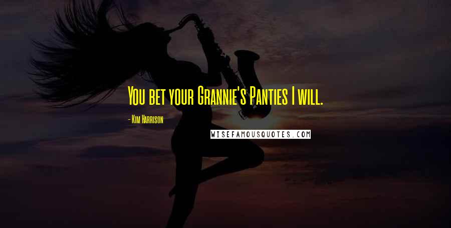Kim Harrison Quotes: You bet your Grannie's Panties I will.
