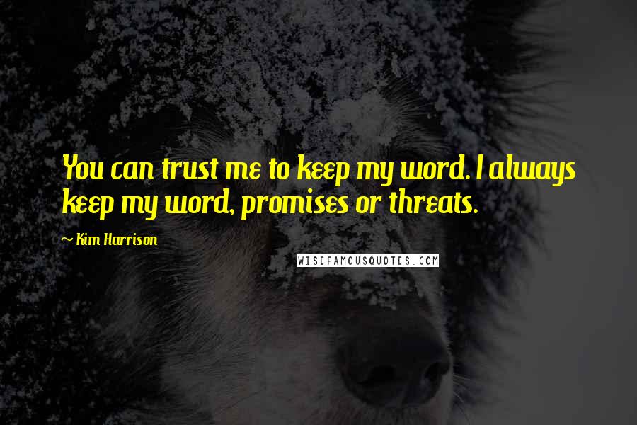 Kim Harrison Quotes: You can trust me to keep my word. I always keep my word, promises or threats.