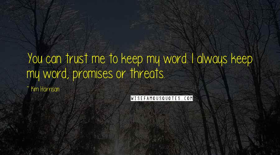 Kim Harrison Quotes: You can trust me to keep my word. I always keep my word, promises or threats.