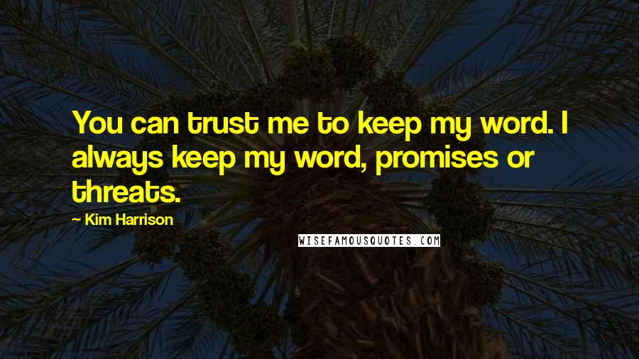 Kim Harrison Quotes: You can trust me to keep my word. I always keep my word, promises or threats.