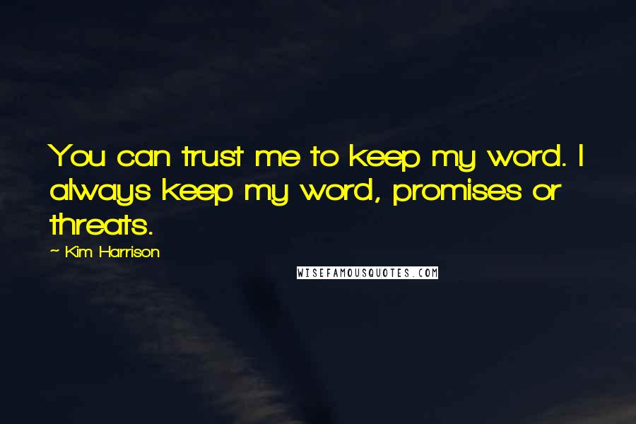 Kim Harrison Quotes: You can trust me to keep my word. I always keep my word, promises or threats.