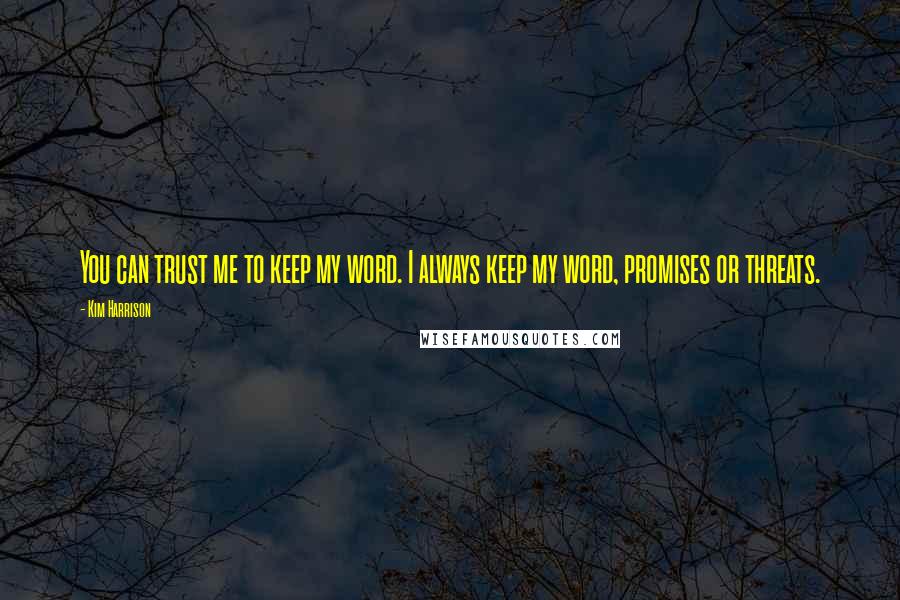 Kim Harrison Quotes: You can trust me to keep my word. I always keep my word, promises or threats.