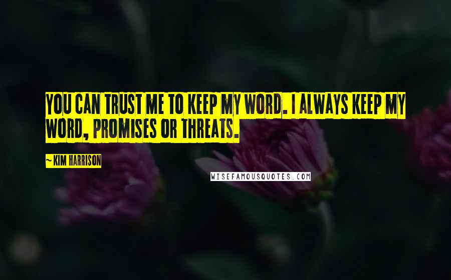 Kim Harrison Quotes: You can trust me to keep my word. I always keep my word, promises or threats.