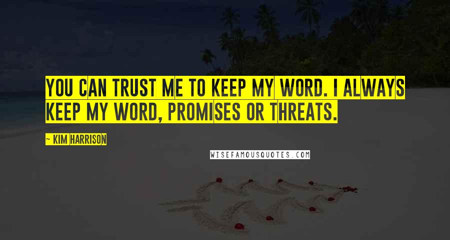 Kim Harrison Quotes: You can trust me to keep my word. I always keep my word, promises or threats.