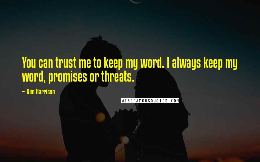 Kim Harrison Quotes: You can trust me to keep my word. I always keep my word, promises or threats.