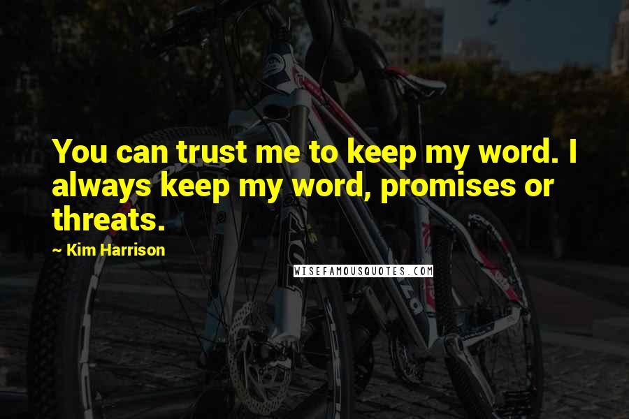 Kim Harrison Quotes: You can trust me to keep my word. I always keep my word, promises or threats.