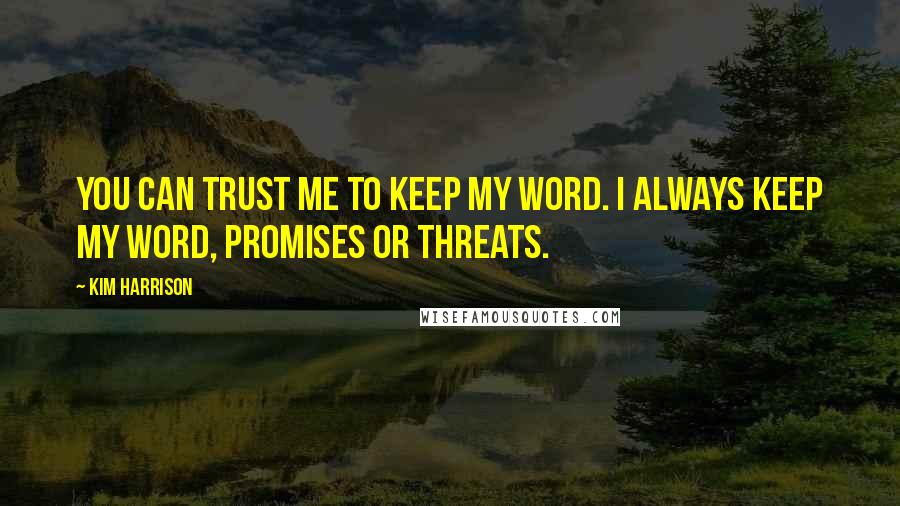 Kim Harrison Quotes: You can trust me to keep my word. I always keep my word, promises or threats.