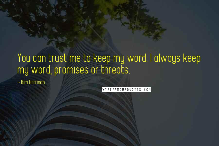 Kim Harrison Quotes: You can trust me to keep my word. I always keep my word, promises or threats.