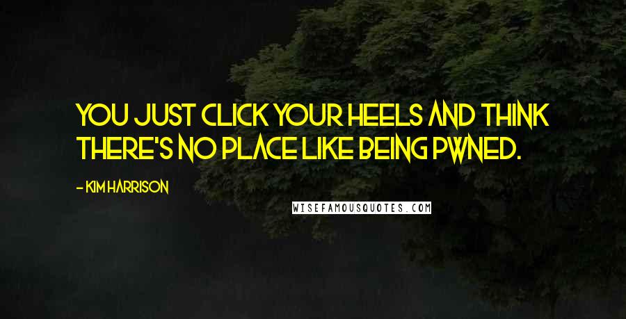 Kim Harrison Quotes: You just click your heels and think there's no place like being pwned.