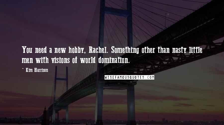 Kim Harrison Quotes: You need a new hobby, Rachel. Something other than nasty little men with visions of world domination.