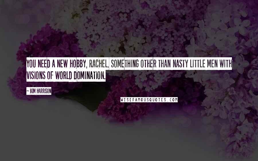 Kim Harrison Quotes: You need a new hobby, Rachel. Something other than nasty little men with visions of world domination.