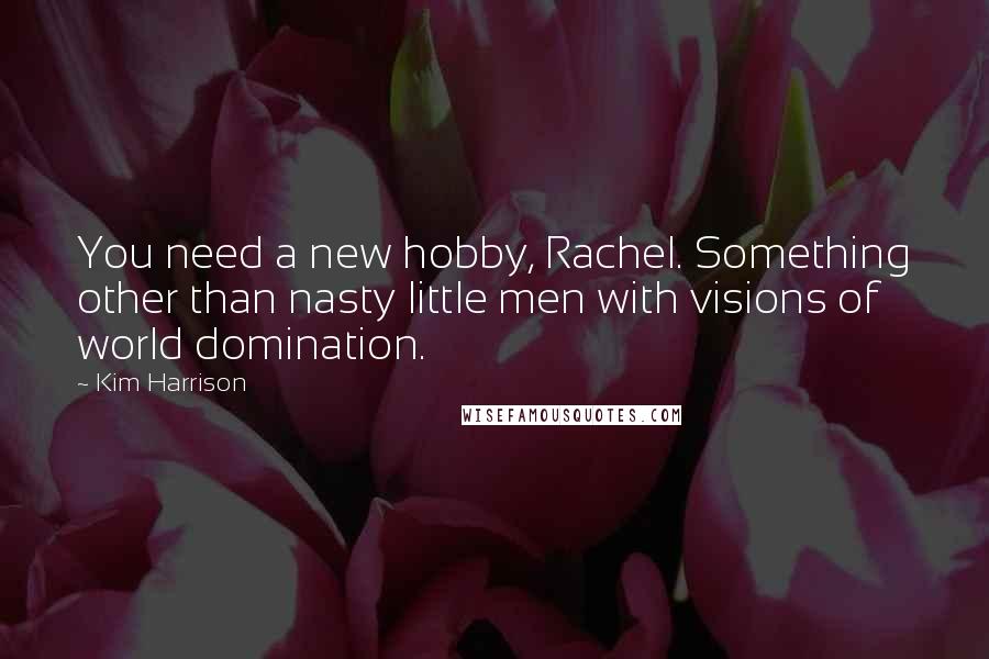 Kim Harrison Quotes: You need a new hobby, Rachel. Something other than nasty little men with visions of world domination.