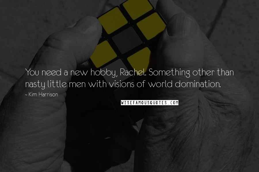 Kim Harrison Quotes: You need a new hobby, Rachel. Something other than nasty little men with visions of world domination.