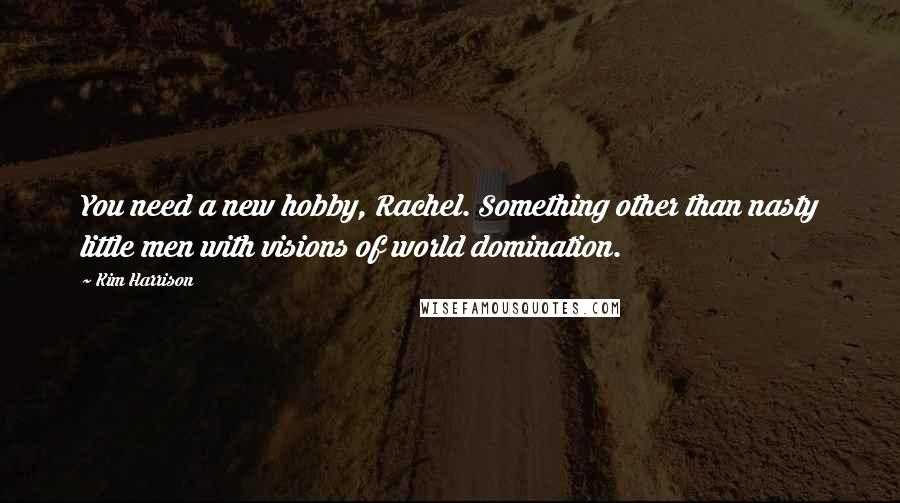 Kim Harrison Quotes: You need a new hobby, Rachel. Something other than nasty little men with visions of world domination.