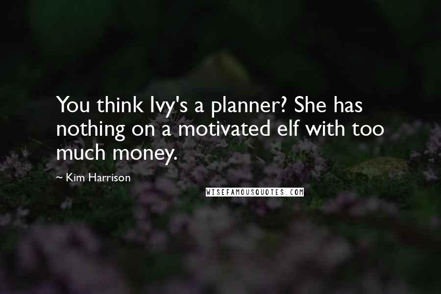 Kim Harrison Quotes: You think Ivy's a planner? She has nothing on a motivated elf with too much money.