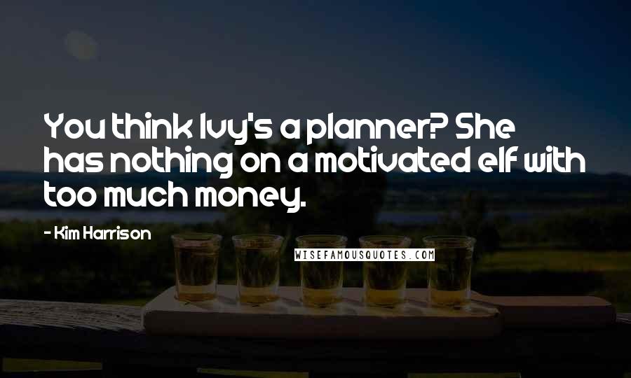 Kim Harrison Quotes: You think Ivy's a planner? She has nothing on a motivated elf with too much money.