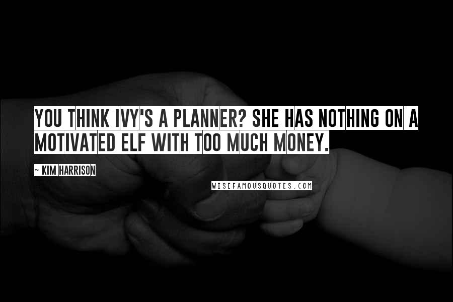 Kim Harrison Quotes: You think Ivy's a planner? She has nothing on a motivated elf with too much money.