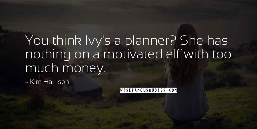 Kim Harrison Quotes: You think Ivy's a planner? She has nothing on a motivated elf with too much money.