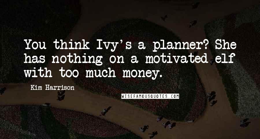 Kim Harrison Quotes: You think Ivy's a planner? She has nothing on a motivated elf with too much money.