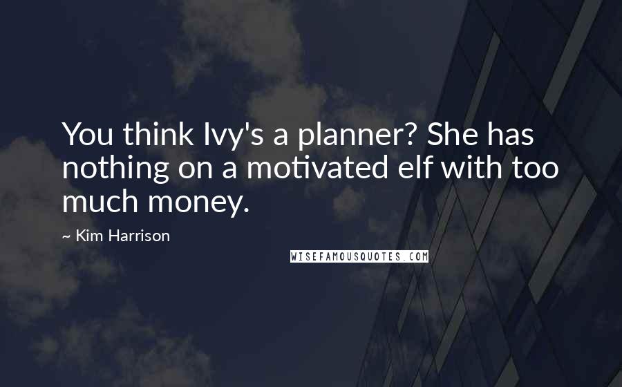 Kim Harrison Quotes: You think Ivy's a planner? She has nothing on a motivated elf with too much money.