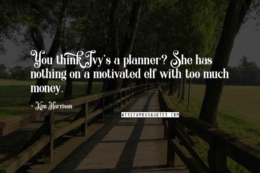 Kim Harrison Quotes: You think Ivy's a planner? She has nothing on a motivated elf with too much money.