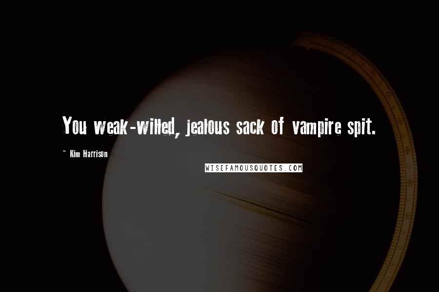 Kim Harrison Quotes: You weak-willed, jealous sack of vampire spit.