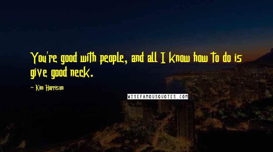 Kim Harrison Quotes: You're good with people, and all I know how to do is give good neck.