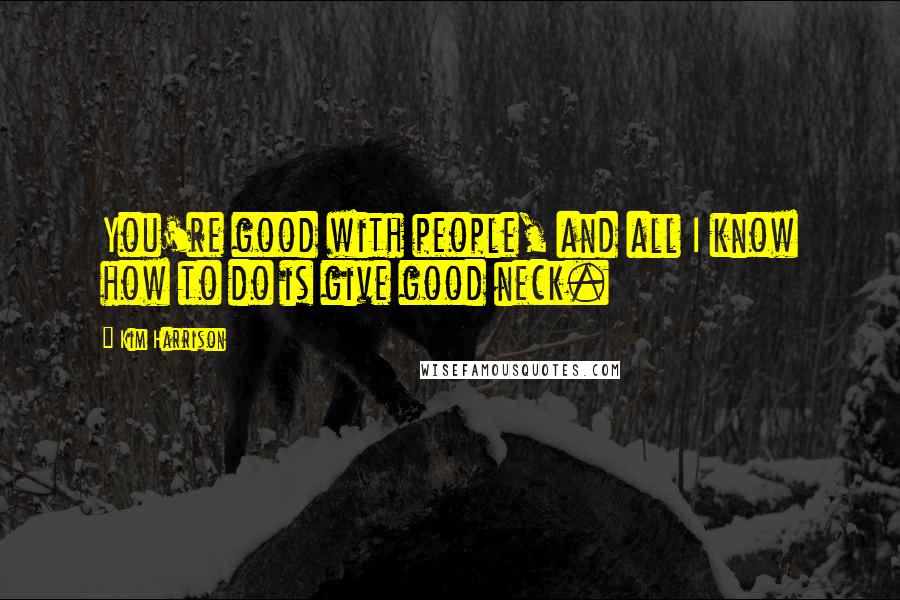 Kim Harrison Quotes: You're good with people, and all I know how to do is give good neck.