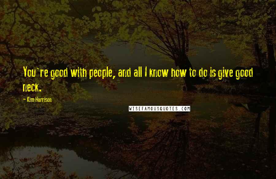 Kim Harrison Quotes: You're good with people, and all I know how to do is give good neck.