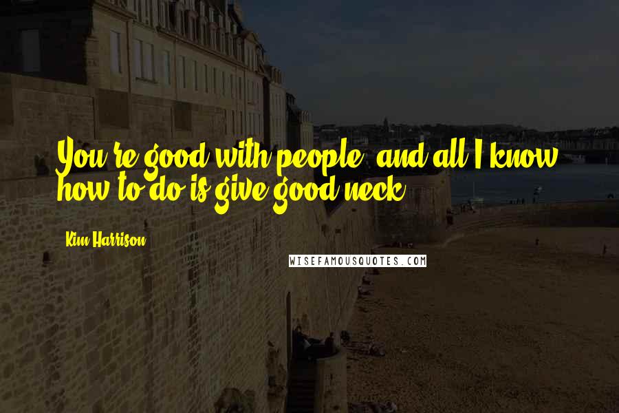 Kim Harrison Quotes: You're good with people, and all I know how to do is give good neck.