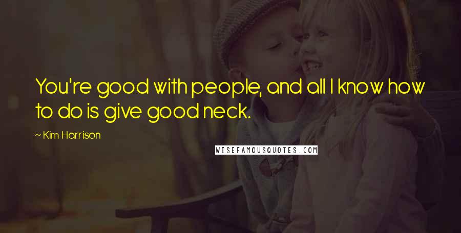 Kim Harrison Quotes: You're good with people, and all I know how to do is give good neck.