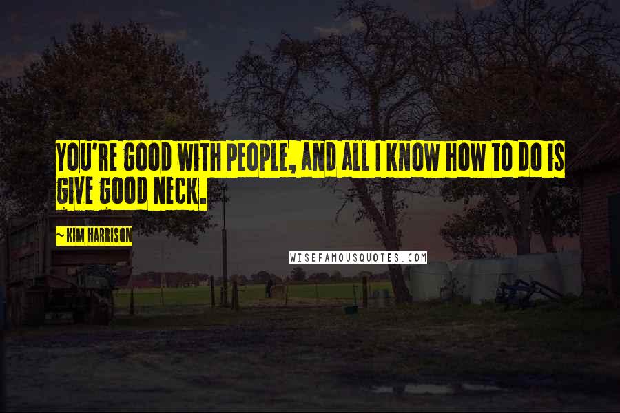 Kim Harrison Quotes: You're good with people, and all I know how to do is give good neck.