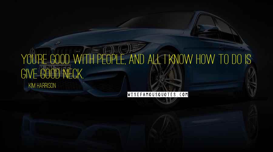 Kim Harrison Quotes: You're good with people, and all I know how to do is give good neck.